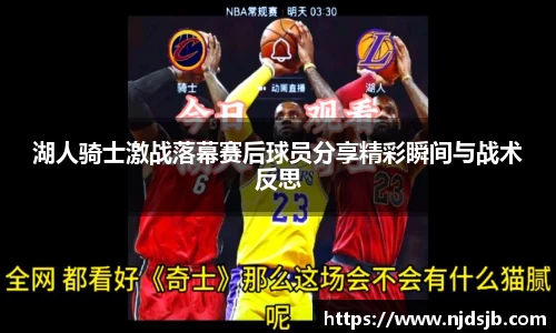 湖人骑士激战落幕赛后球员分享精彩瞬间与战术反思