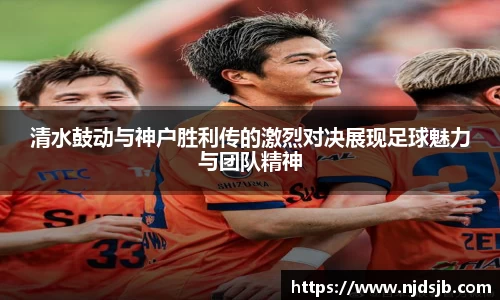 清水鼓动与神户胜利传的激烈对决展现足球魅力与团队精神