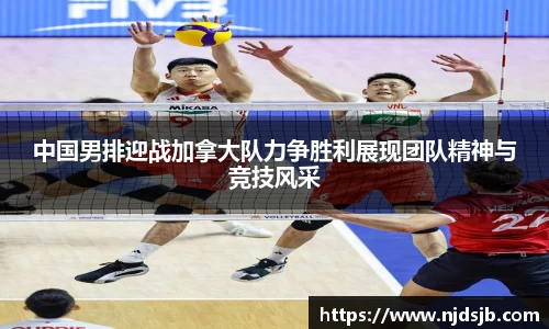 中国男排迎战加拿大队力争胜利展现团队精神与竞技风采