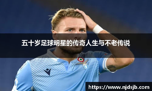 五十岁足球明星的传奇人生与不老传说