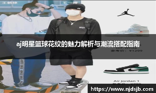 aj明星篮球花纹的魅力解析与潮流搭配指南