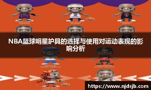 NBA篮球明星护具的选择与使用对运动表现的影响分析